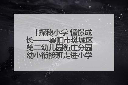 探秘小学 憧憬成长——襄阳市樊城区第二幼儿园衡庄分园幼小衔接班走进小学开展参观体验活动