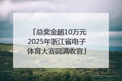 总奖金超10万元 2025年浙江省电子体育大赛圆满收官