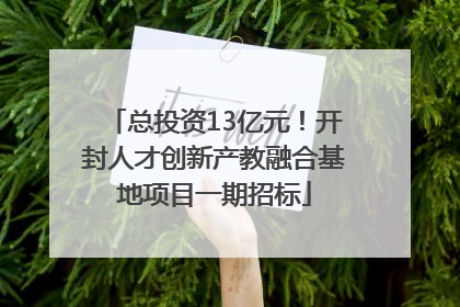 总投资13亿元！开封人才创新产教融合基地项目一期招标