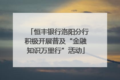 恒丰银行洛阳分行积极开展普及“金融知识万里行”活动