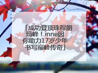 成功登顶珠穆朗玛峰！inne因你助力17岁少年书写巅峰传奇