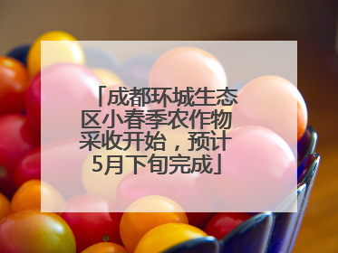 成都环城生态区小春季农作物采收开始，预计5月下旬完成