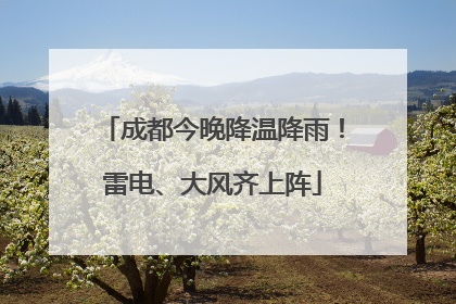 成都今晚降温降雨！雷电、大风齐上阵
