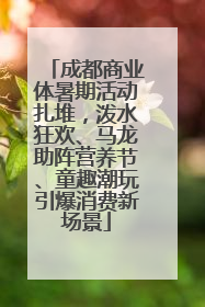 成都商业体暑期活动扎堆，泼水狂欢、马龙助阵营养节、童趣潮玩引爆消费新场景