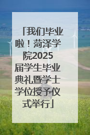 我们毕业啦！菏泽学院2025届学生毕业典礼暨学士学位授予仪式举行
