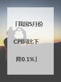 我国5月份CPI同比下降0.1%