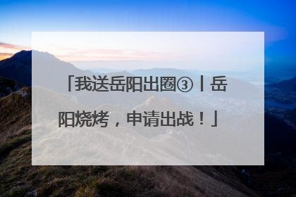 我送岳阳出圈③丨岳阳烧烤，申请出战！