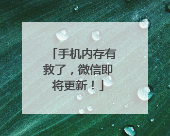 手机内存有救了，微信即将更新！