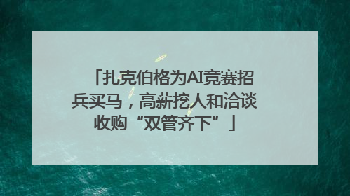 扎克伯格为AI竞赛招兵买马，高薪挖人和洽谈收购“双管齐下”