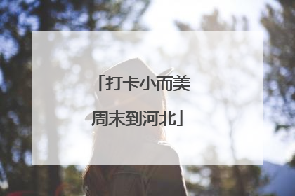 打卡小而美 周末到河北