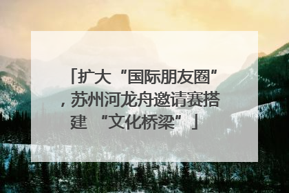 扩大“国际朋友圈”，苏州河龙舟邀请赛搭建 “文化桥梁”
