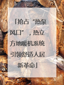 抢占“热泵风口”，热立方地暖机系统引领舒适人居新革命