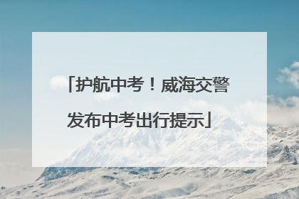 护航中考！威海交警发布中考出行提示