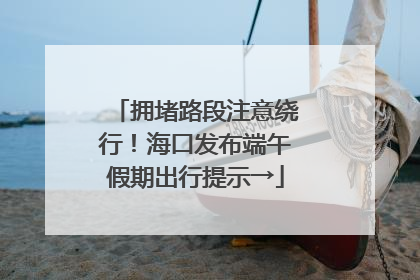 拥堵路段注意绕行！海口发布端午假期出行提示→