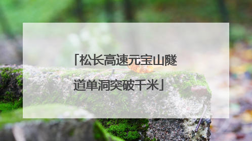 松长高速元宝山隧道单洞突破千米