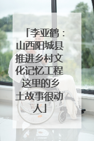 李亚鹤：山西阳城县推进乡村文化记忆工程 这里的乡土故事很动人