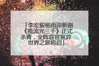 李宏毅杨雨潼新剧《揽流光三千》正式杀青，全阵容官宣异世界之旅将启