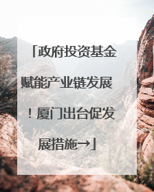 政府投资基金赋能产业链发展！厦门出台促发展措施→