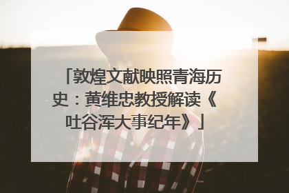 敦煌文献映照青海历史：黄维忠教授解读《吐谷浑大事纪年》