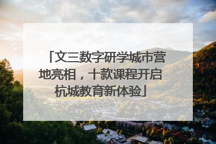 文三数字研学城市营地亮相，十款课程开启杭城教育新体验