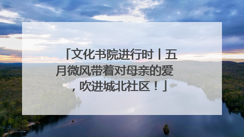 文化书院进行时丨五月微风带着对母亲的爱，吹进城北社区！