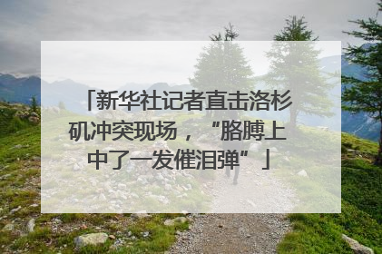 新华社记者直击洛杉矶冲突现场，“胳膊上中了一发催泪弹”