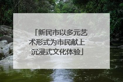 新民市以多元艺术形式为市民献上沉浸式文化体验