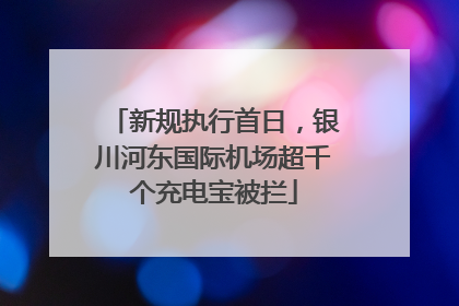 新规执行首日，银川河东国际机场超千个充电宝被拦