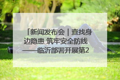 新闻发布会｜查找身边隐患 筑牢安全防线——临沂部署开展第24个安全生产月活动