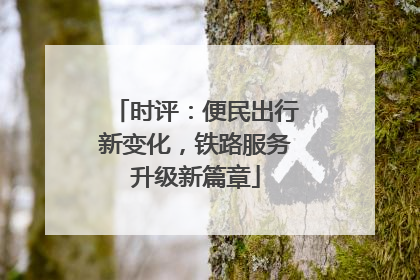 时评：便民出行新变化，铁路服务升级新篇章