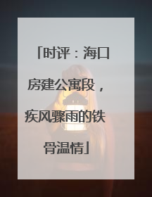 时评：海口房建公寓段，疾风骤雨的铁骨温情