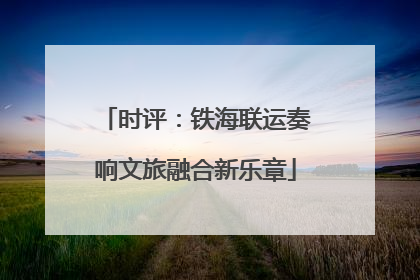 时评：铁海联运奏响文旅融合新乐章