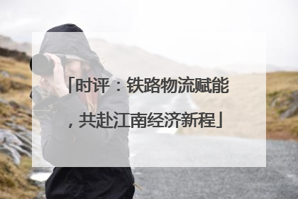 时评：铁路物流赋能，共赴江南经济新程