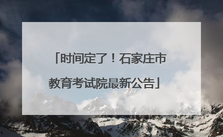 时间定了！石家庄市教育考试院最新公告
