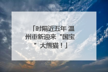 时隔近五年 温州重新迎来“国宝”大熊猫！