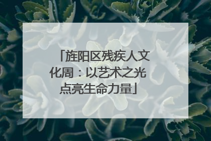 旌阳区残疾人文化周：以艺术之光点亮生命力量