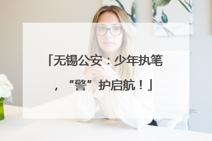无锡公安：少年执笔，“警”护启航！