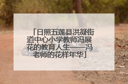 日照五莲县洪凝街道中心小学教师冯展花的教育人生——冯老师的花样年华