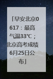 早安北京0617：最高气温33℃；北京高考成绩6月25日公布