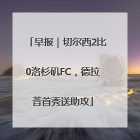 早报｜切尔西2比0洛杉矶FC，德拉普首秀送助攻