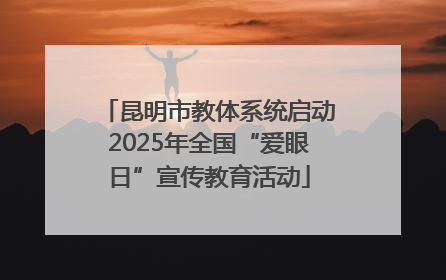 昆明市教体系统启动2025年全国“爱眼日”宣传教育活动