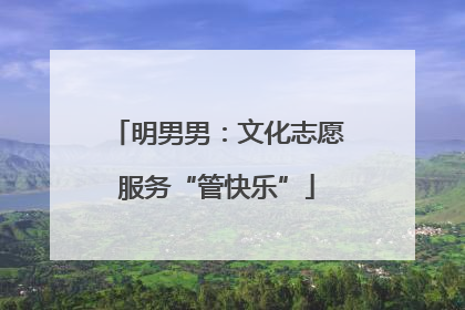 明男男：文化志愿服务“管快乐”