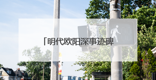 明代欧阳深事迹碑重光 碑文再现泉州抗倭名将传奇