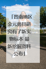 晋南地区金元葬具研究有了新实物标本 最新挖掘资料公布
