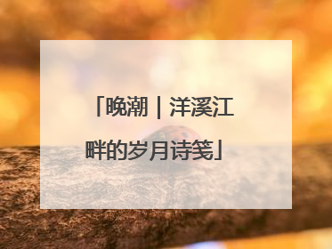 晚潮｜洋溪江畔的岁月诗笺