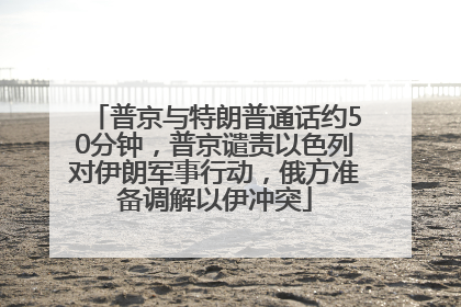 普京与特朗普通话约50分钟，普京谴责以色列对伊朗军事行动，俄方准备调解以伊冲突