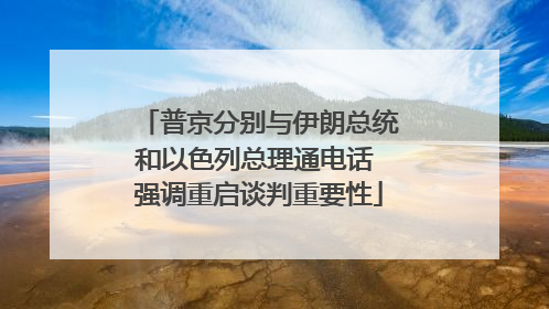 普京分别与伊朗总统和以色列总理通电话 强调重启谈判重要性
