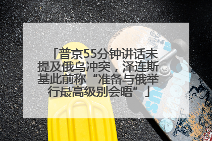 普京55分钟讲话未提及俄乌冲突，泽连斯基此前称“准备与俄举行最高级别会晤”