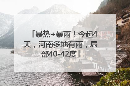 暴热+暴雨！今起4天，河南多地有雨，局部40-42度
