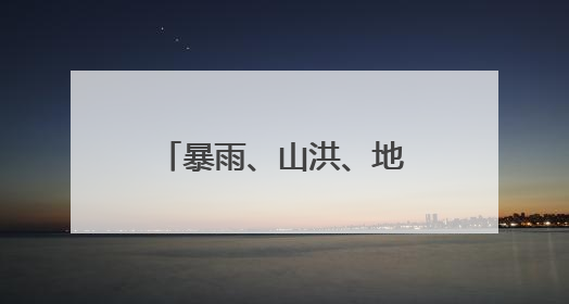 暴雨、山洪、地灾预警，株洲、郴州、永州要注意
